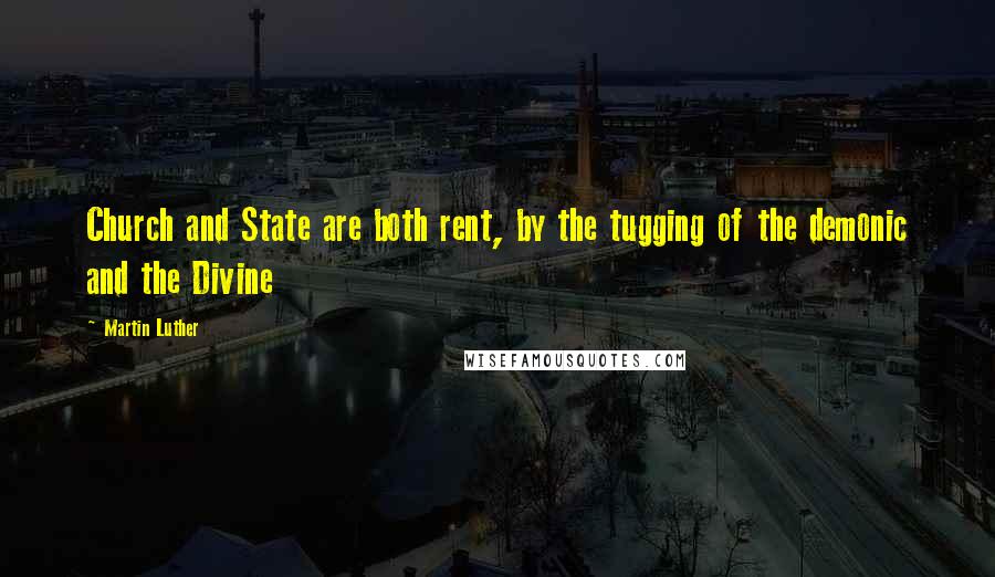 Martin Luther Quotes: Church and State are both rent, by the tugging of the demonic and the Divine