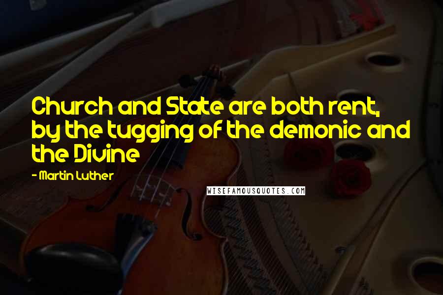 Martin Luther Quotes: Church and State are both rent, by the tugging of the demonic and the Divine