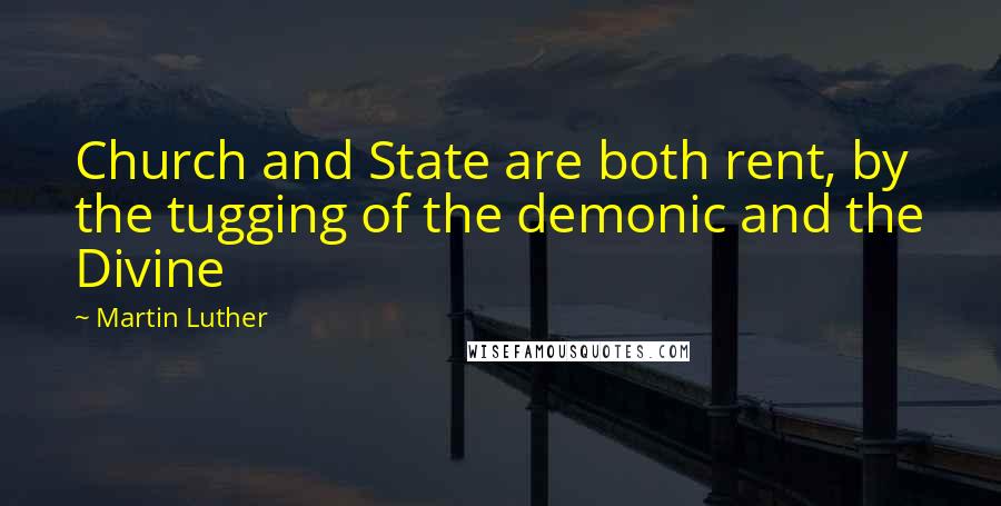 Martin Luther Quotes: Church and State are both rent, by the tugging of the demonic and the Divine