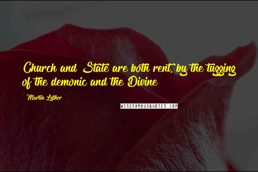 Martin Luther Quotes: Church and State are both rent, by the tugging of the demonic and the Divine