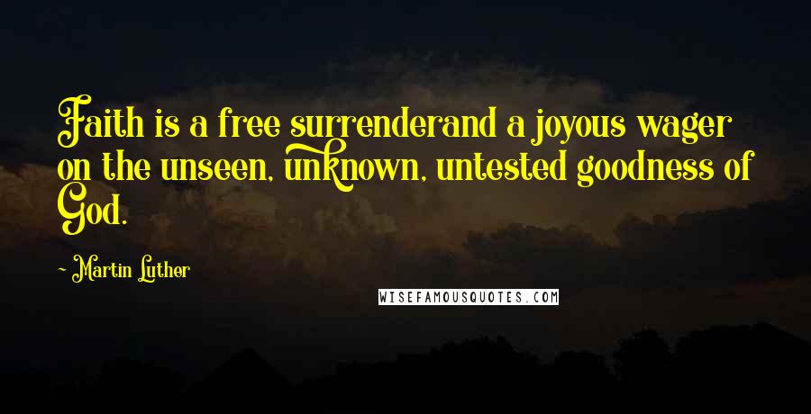 Martin Luther Quotes: Faith is a free surrenderand a joyous wager on the unseen, unknown, untested goodness of God.
