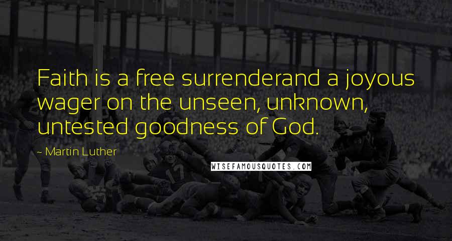 Martin Luther Quotes: Faith is a free surrenderand a joyous wager on the unseen, unknown, untested goodness of God.