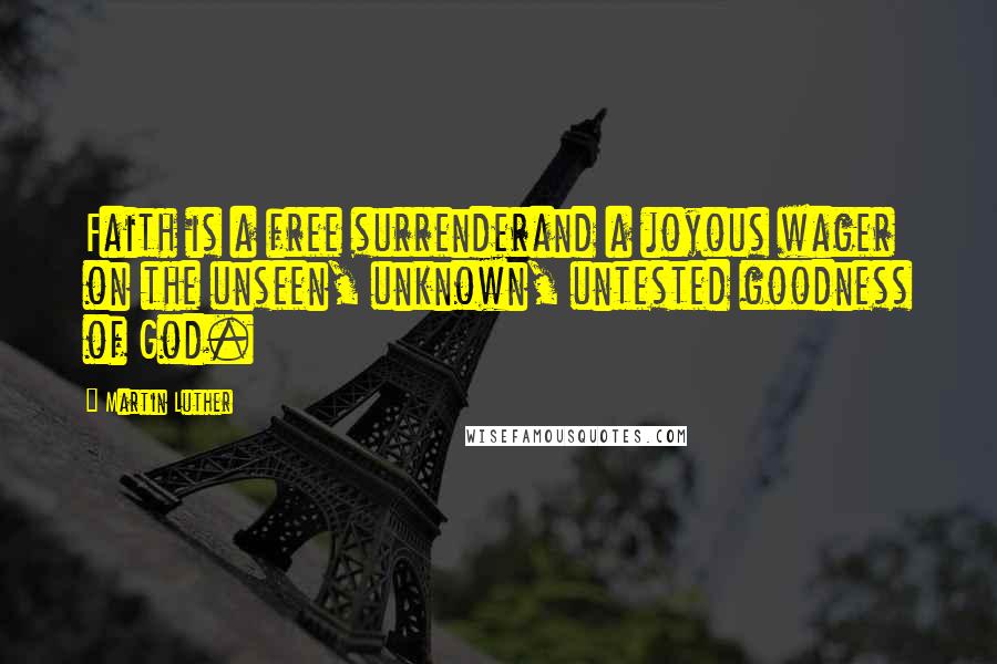 Martin Luther Quotes: Faith is a free surrenderand a joyous wager on the unseen, unknown, untested goodness of God.