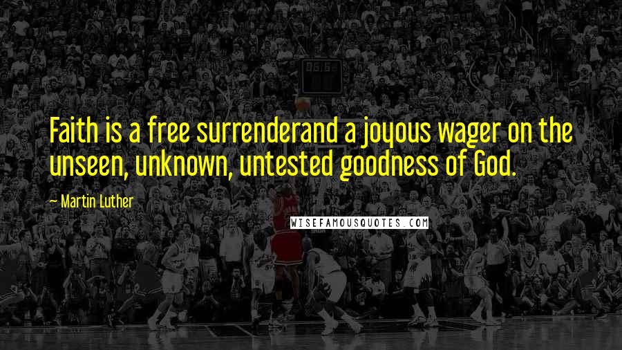 Martin Luther Quotes: Faith is a free surrenderand a joyous wager on the unseen, unknown, untested goodness of God.