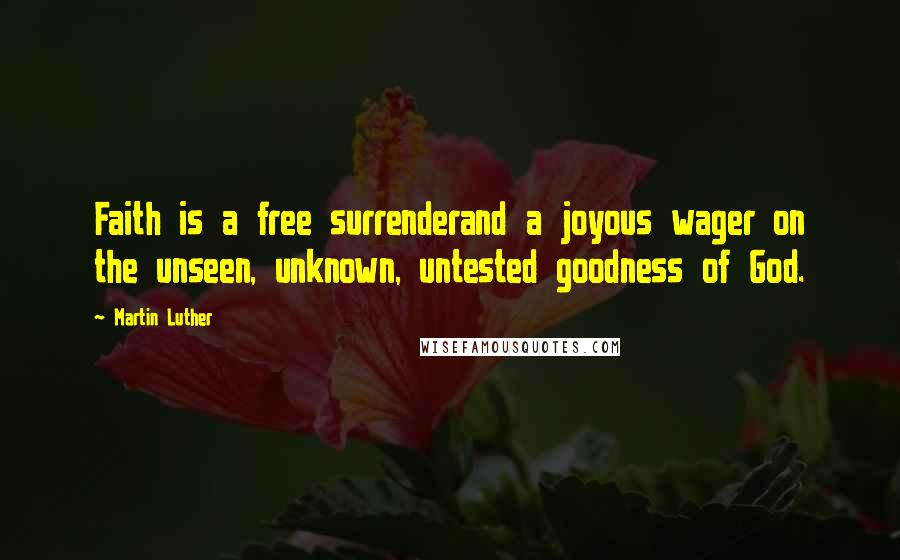 Martin Luther Quotes: Faith is a free surrenderand a joyous wager on the unseen, unknown, untested goodness of God.
