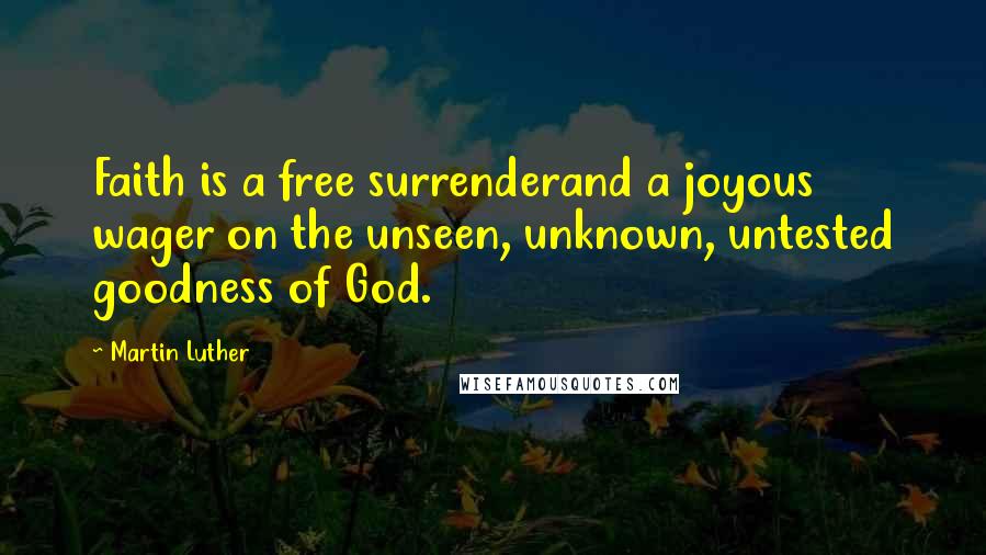 Martin Luther Quotes: Faith is a free surrenderand a joyous wager on the unseen, unknown, untested goodness of God.