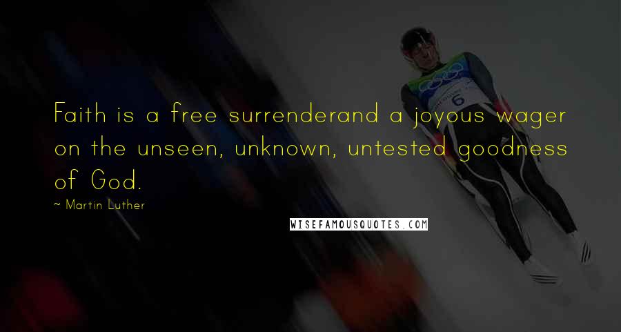 Martin Luther Quotes: Faith is a free surrenderand a joyous wager on the unseen, unknown, untested goodness of God.