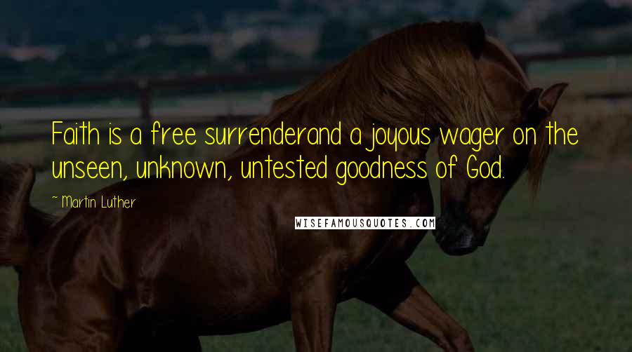 Martin Luther Quotes: Faith is a free surrenderand a joyous wager on the unseen, unknown, untested goodness of God.
