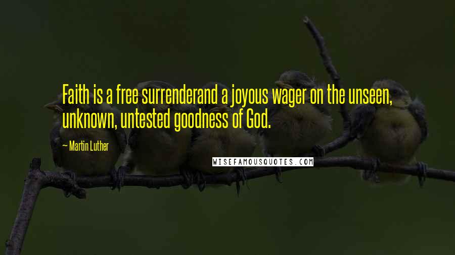Martin Luther Quotes: Faith is a free surrenderand a joyous wager on the unseen, unknown, untested goodness of God.