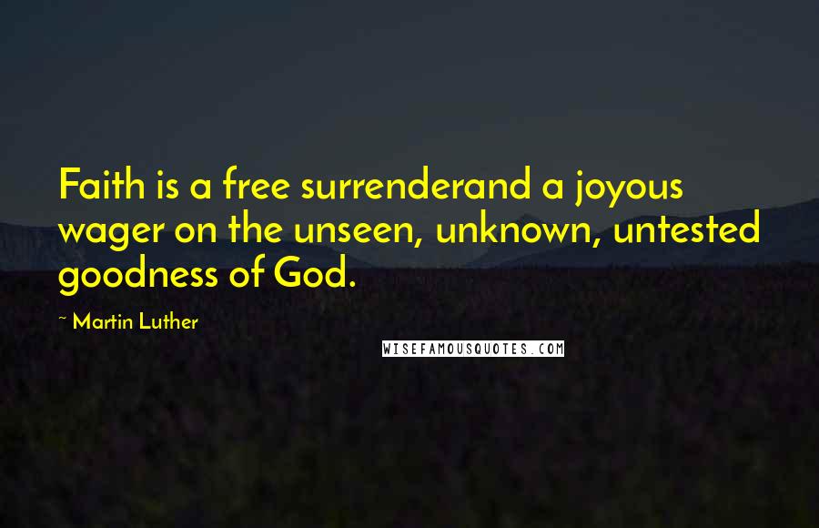 Martin Luther Quotes: Faith is a free surrenderand a joyous wager on the unseen, unknown, untested goodness of God.