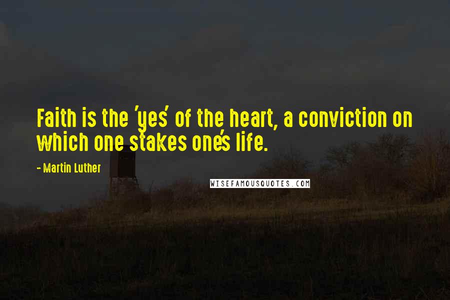 Martin Luther Quotes: Faith is the 'yes' of the heart, a conviction on which one stakes one's life.