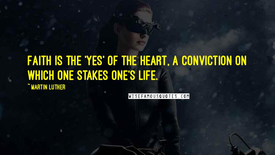 Martin Luther Quotes: Faith is the 'yes' of the heart, a conviction on which one stakes one's life.