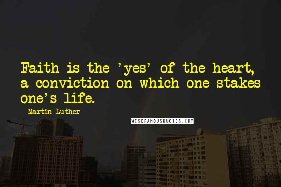 Martin Luther Quotes: Faith is the 'yes' of the heart, a conviction on which one stakes one's life.