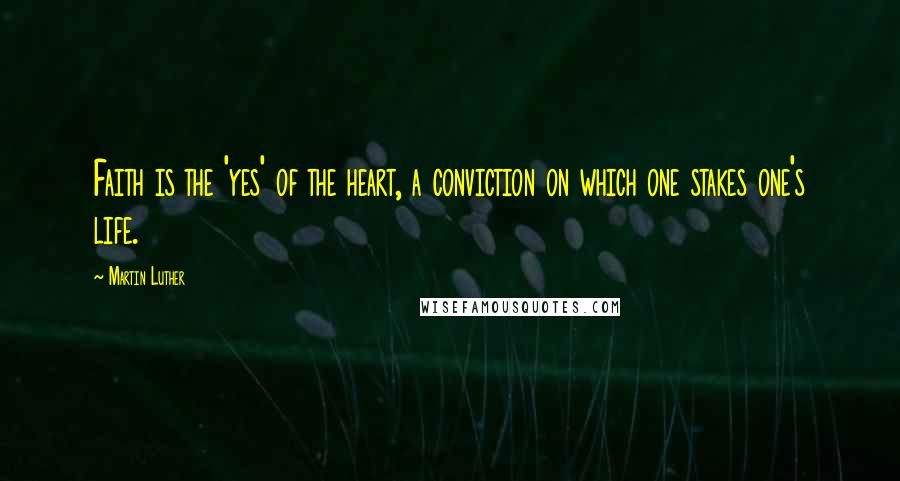 Martin Luther Quotes: Faith is the 'yes' of the heart, a conviction on which one stakes one's life.