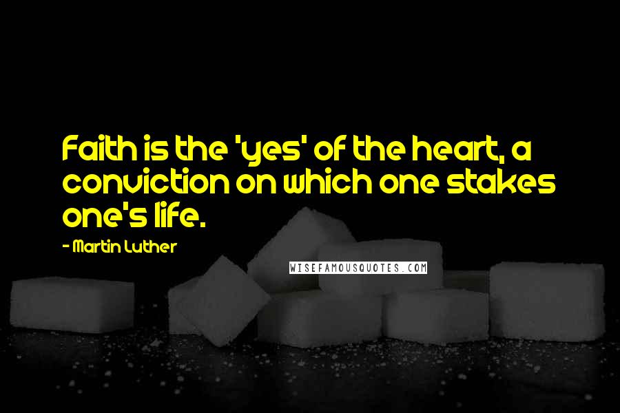 Martin Luther Quotes: Faith is the 'yes' of the heart, a conviction on which one stakes one's life.