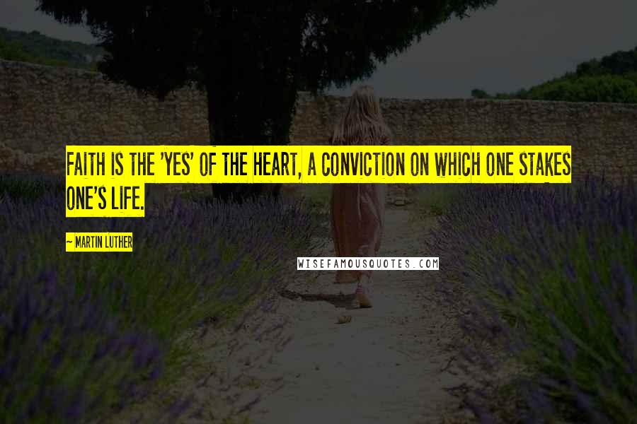 Martin Luther Quotes: Faith is the 'yes' of the heart, a conviction on which one stakes one's life.