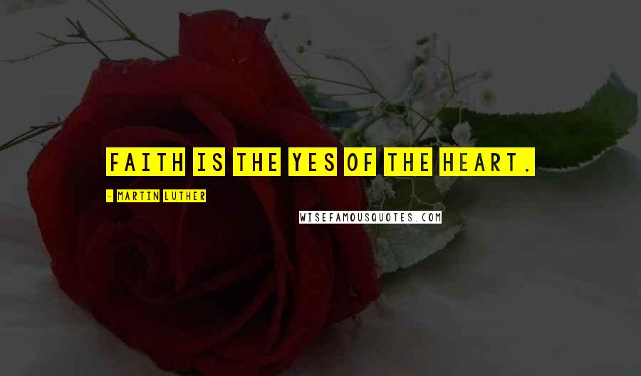 Martin Luther Quotes: Faith is the yes of the heart.