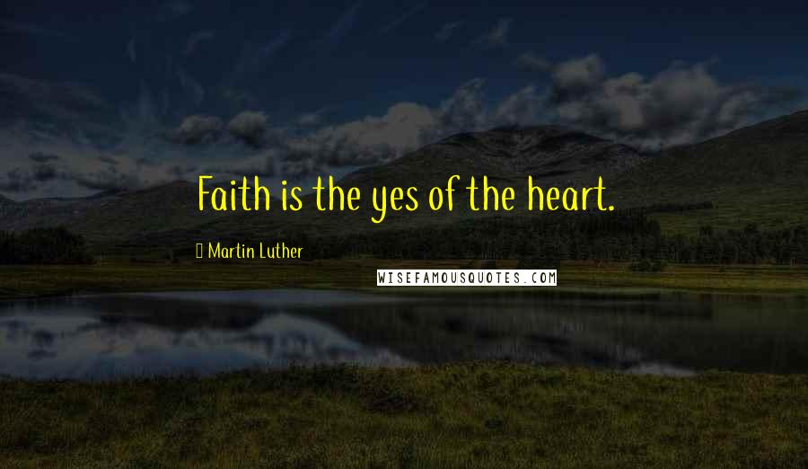 Martin Luther Quotes: Faith is the yes of the heart.