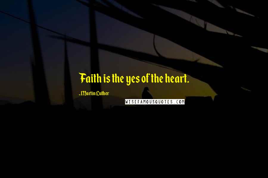 Martin Luther Quotes: Faith is the yes of the heart.