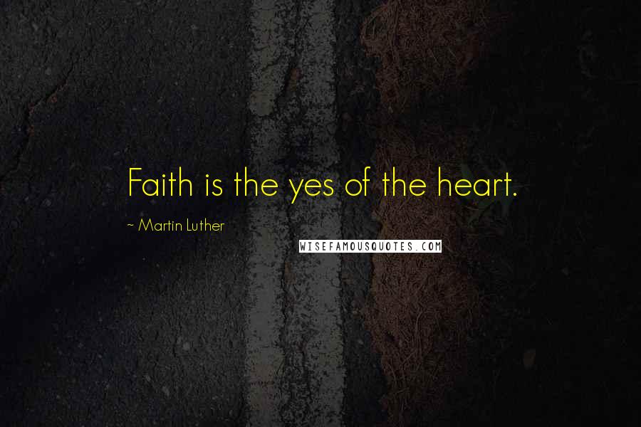 Martin Luther Quotes: Faith is the yes of the heart.