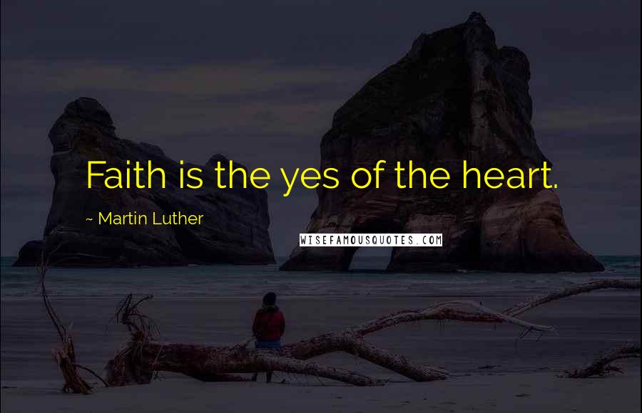 Martin Luther Quotes: Faith is the yes of the heart.