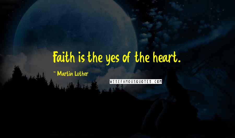 Martin Luther Quotes: Faith is the yes of the heart.
