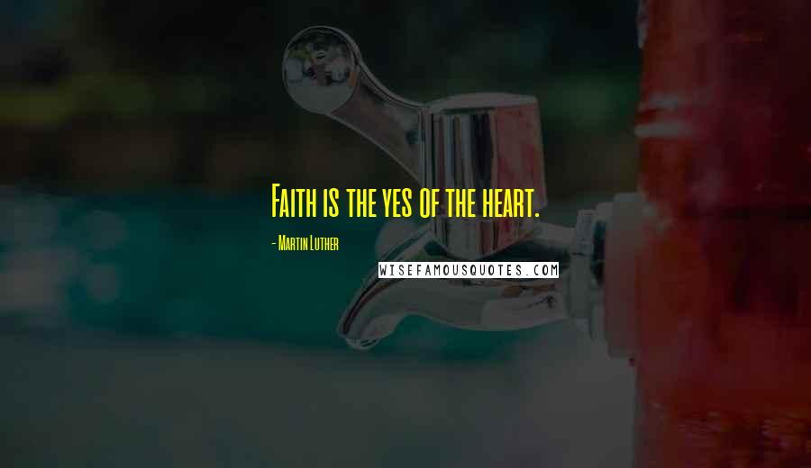 Martin Luther Quotes: Faith is the yes of the heart.