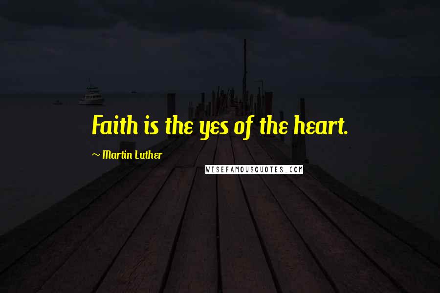 Martin Luther Quotes: Faith is the yes of the heart.