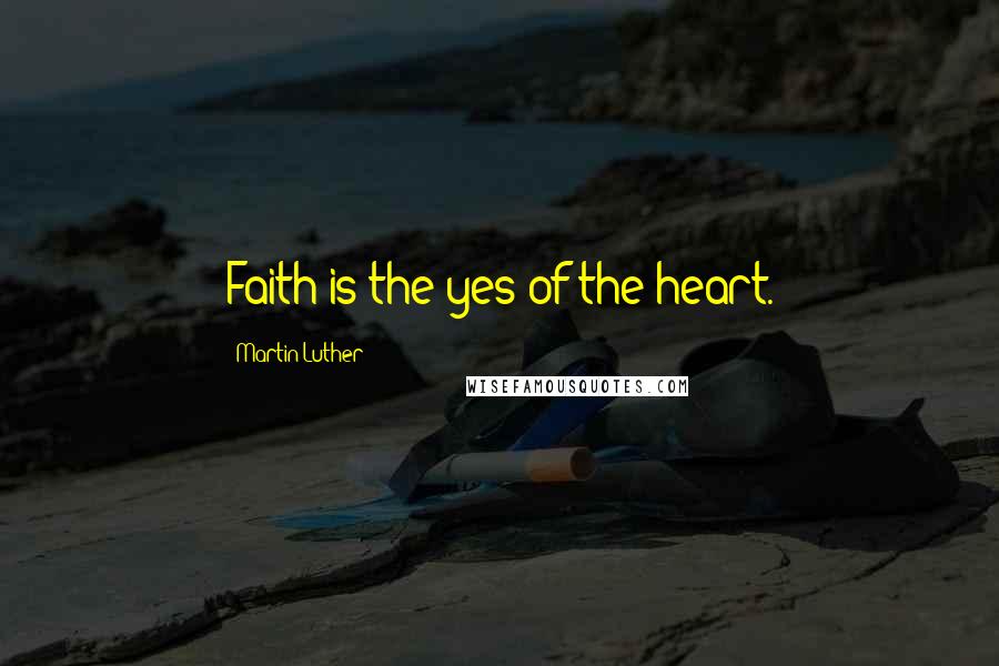 Martin Luther Quotes: Faith is the yes of the heart.