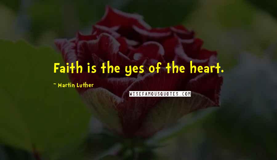 Martin Luther Quotes: Faith is the yes of the heart.