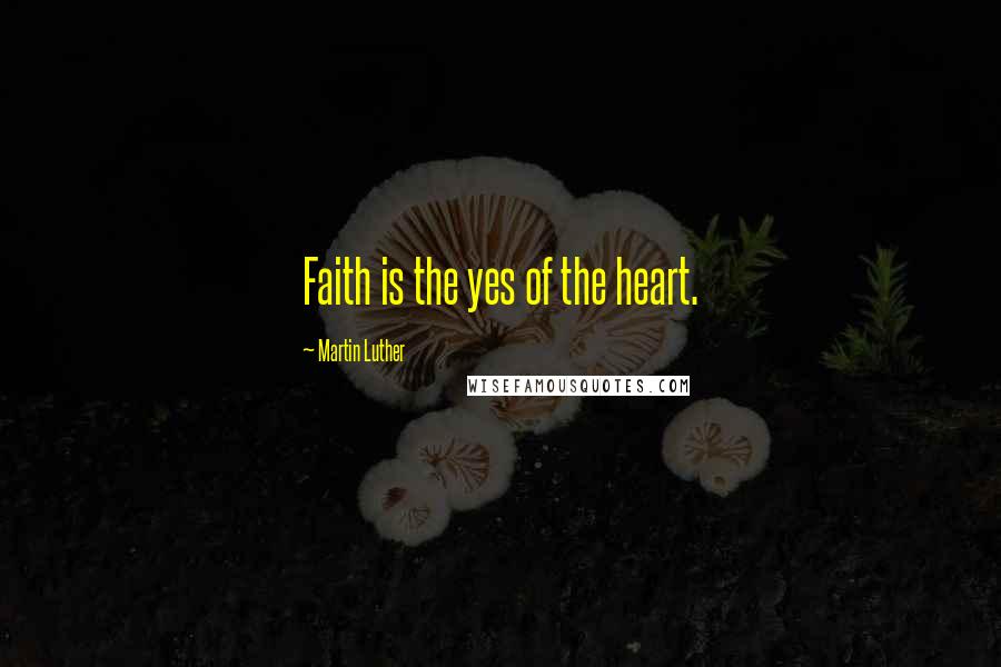 Martin Luther Quotes: Faith is the yes of the heart.