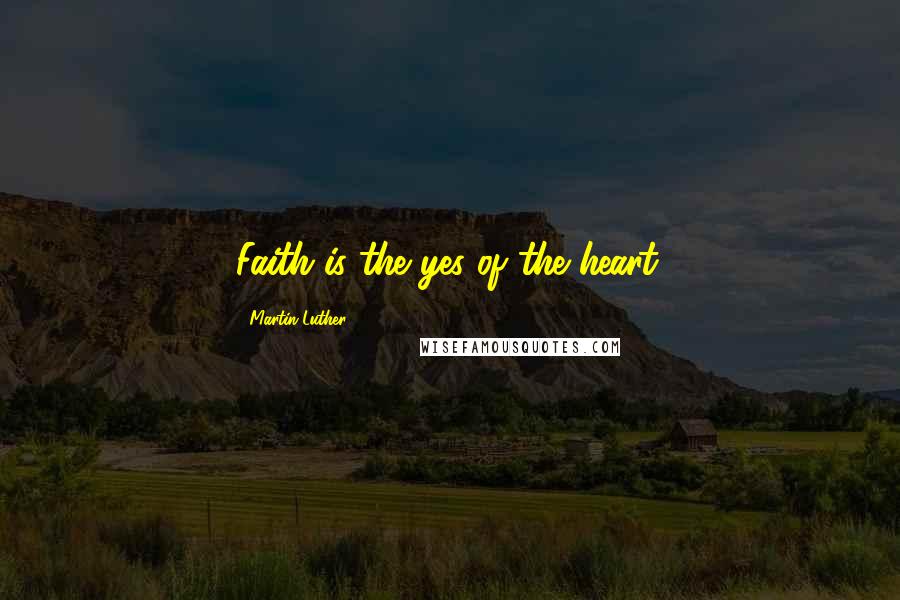 Martin Luther Quotes: Faith is the yes of the heart.