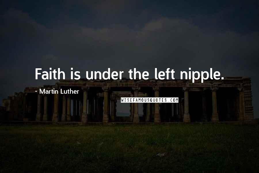 Martin Luther Quotes: Faith is under the left nipple.