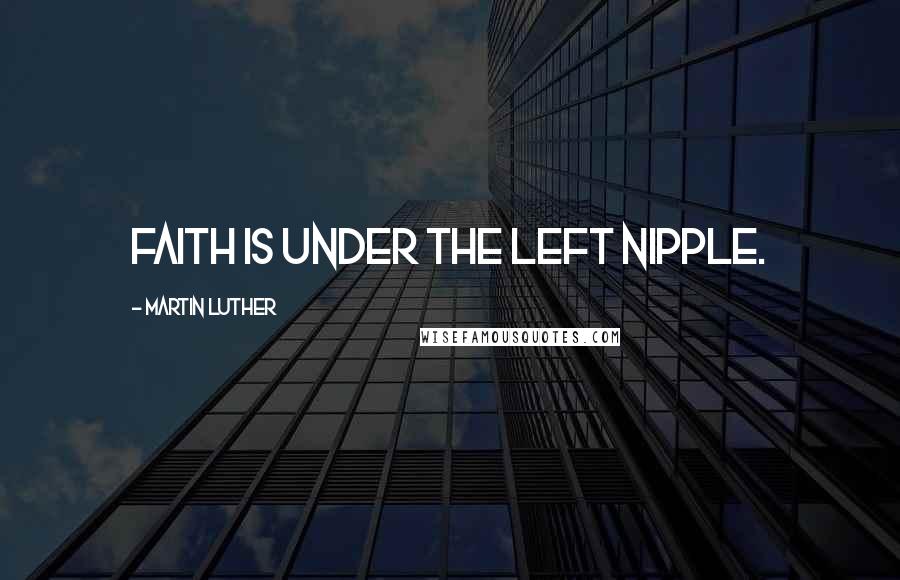 Martin Luther Quotes: Faith is under the left nipple.