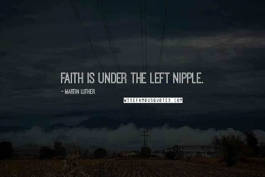 Martin Luther Quotes: Faith is under the left nipple.