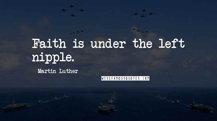 Martin Luther Quotes: Faith is under the left nipple.