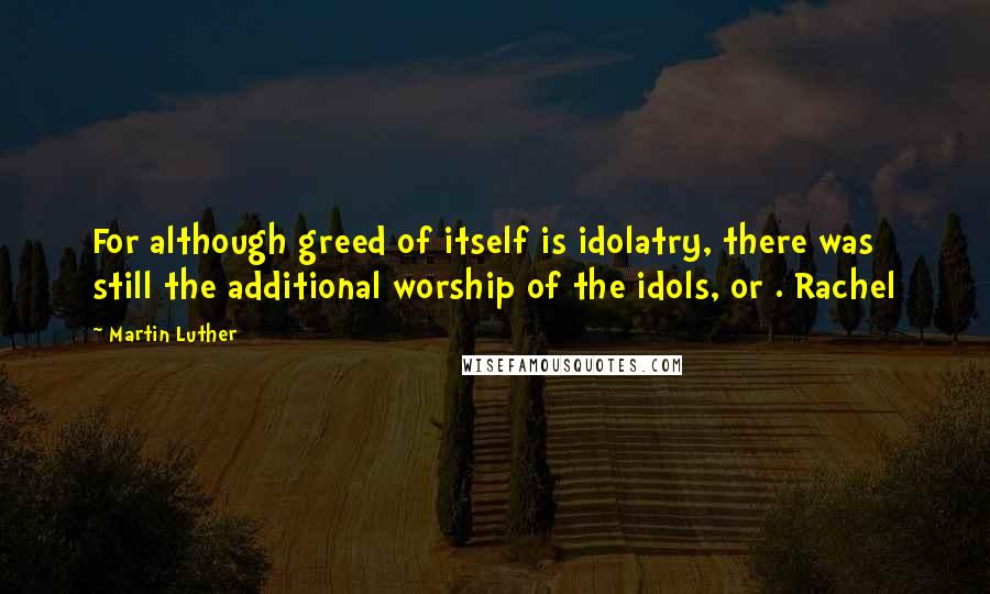 Martin Luther Quotes: For although greed of itself is idolatry, there was still the additional worship of the idols, or . Rachel