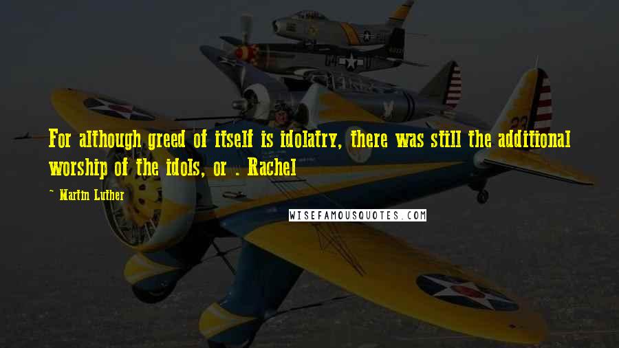 Martin Luther Quotes: For although greed of itself is idolatry, there was still the additional worship of the idols, or . Rachel