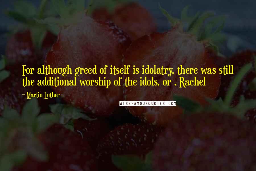 Martin Luther Quotes: For although greed of itself is idolatry, there was still the additional worship of the idols, or . Rachel