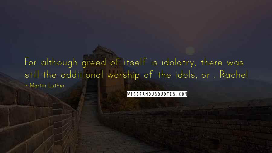 Martin Luther Quotes: For although greed of itself is idolatry, there was still the additional worship of the idols, or . Rachel