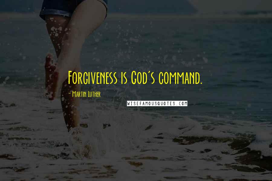 Martin Luther Quotes: Forgiveness is God's command.