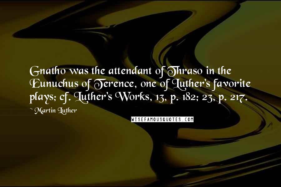 Martin Luther Quotes: Gnatho was the attendant of Thraso in the Eunuchus of Terence, one of Luther's favorite plays; cf. Luther's Works, 13, p. 182; 23, p. 217.