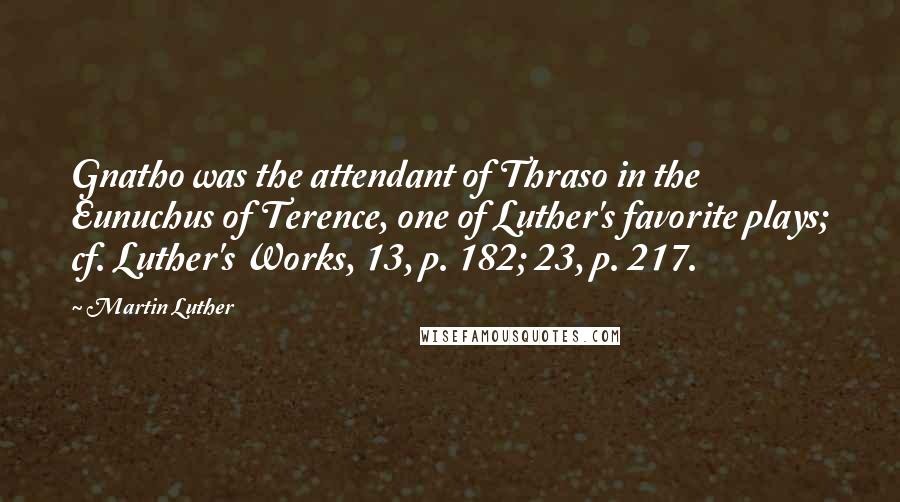 Martin Luther Quotes: Gnatho was the attendant of Thraso in the Eunuchus of Terence, one of Luther's favorite plays; cf. Luther's Works, 13, p. 182; 23, p. 217.