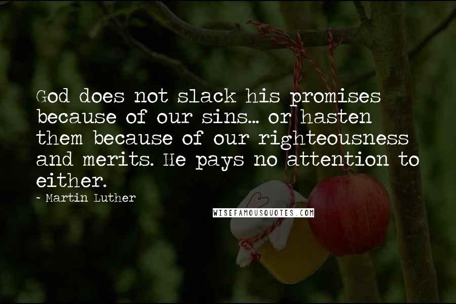 Martin Luther Quotes: God does not slack his promises because of our sins... or hasten them because of our righteousness and merits. He pays no attention to either.