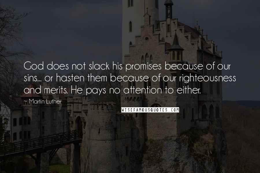 Martin Luther Quotes: God does not slack his promises because of our sins... or hasten them because of our righteousness and merits. He pays no attention to either.