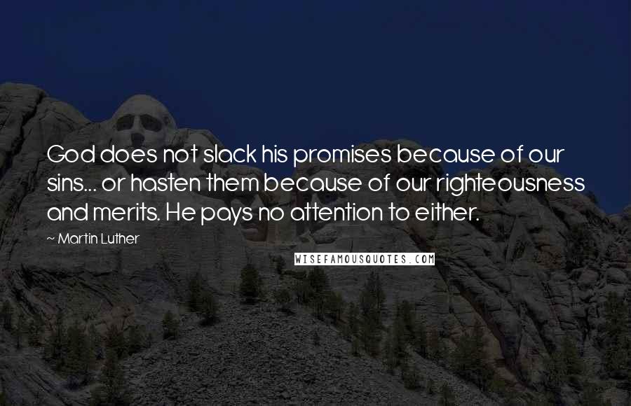 Martin Luther Quotes: God does not slack his promises because of our sins... or hasten them because of our righteousness and merits. He pays no attention to either.