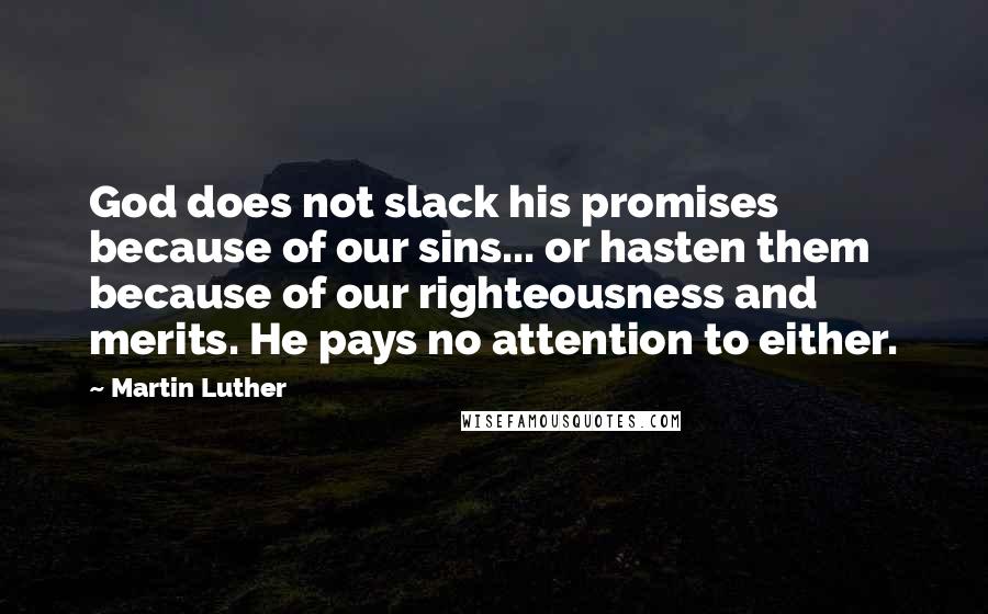 Martin Luther Quotes: God does not slack his promises because of our sins... or hasten them because of our righteousness and merits. He pays no attention to either.