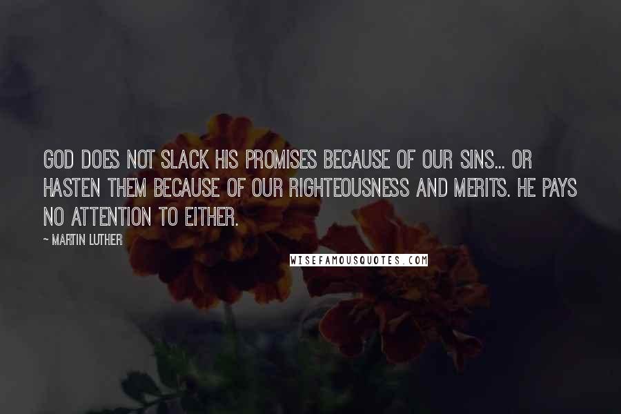 Martin Luther Quotes: God does not slack his promises because of our sins... or hasten them because of our righteousness and merits. He pays no attention to either.