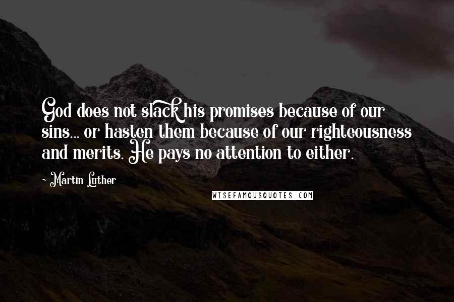 Martin Luther Quotes: God does not slack his promises because of our sins... or hasten them because of our righteousness and merits. He pays no attention to either.