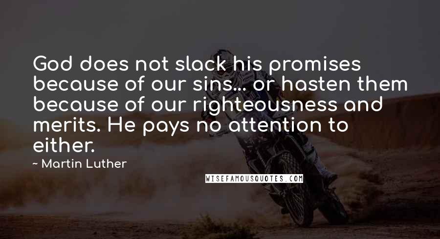 Martin Luther Quotes: God does not slack his promises because of our sins... or hasten them because of our righteousness and merits. He pays no attention to either.